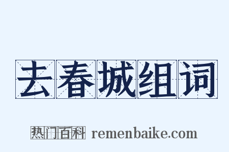 去春城组词是什么意思的图片